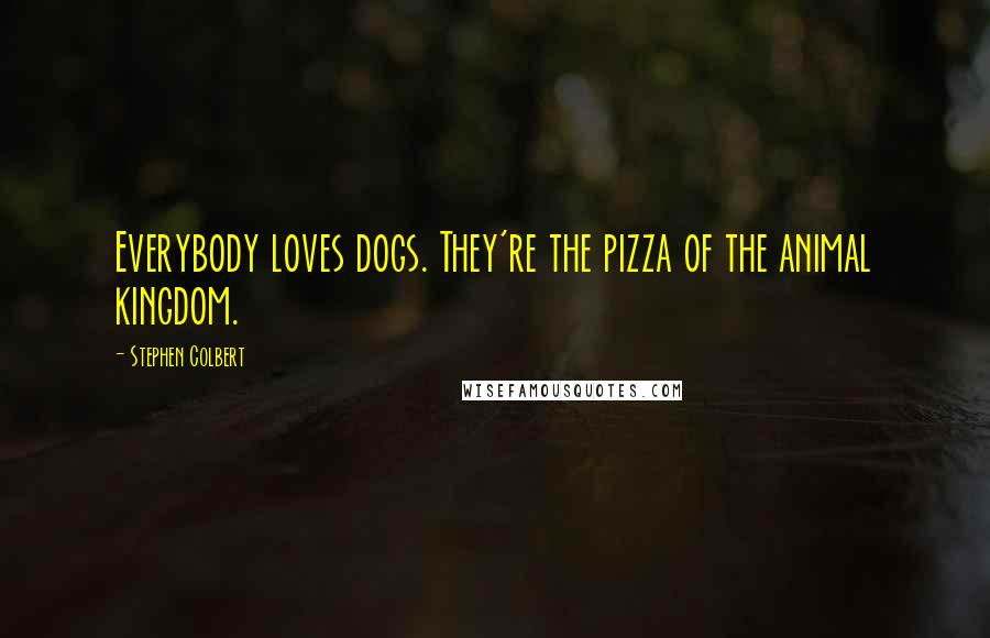Stephen Colbert Quotes: Everybody loves dogs. They're the pizza of the animal kingdom.