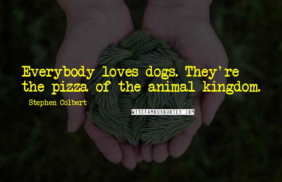 Stephen Colbert Quotes: Everybody loves dogs. They're the pizza of the animal kingdom.