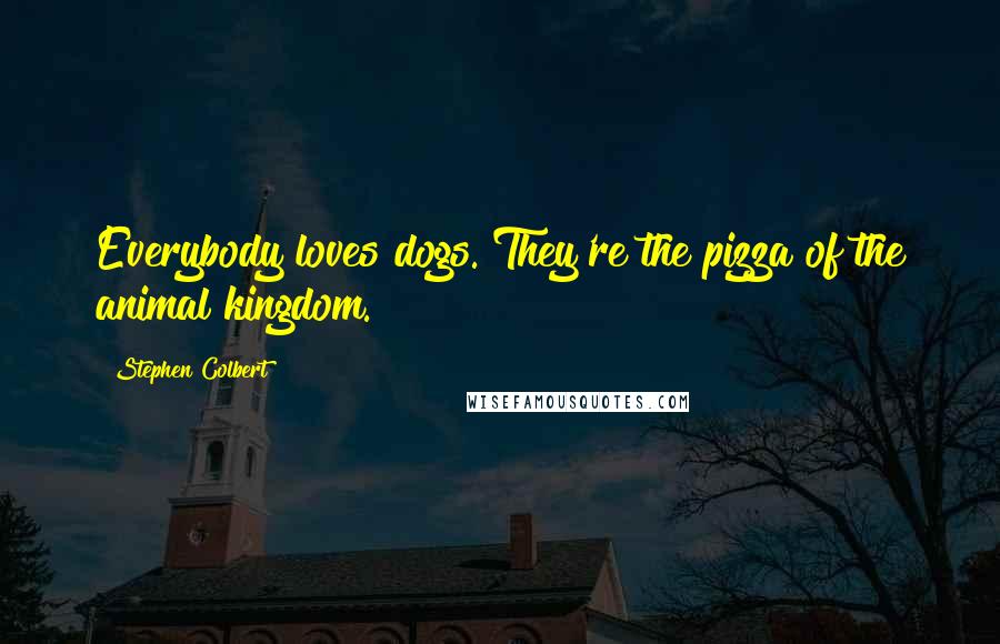 Stephen Colbert Quotes: Everybody loves dogs. They're the pizza of the animal kingdom.