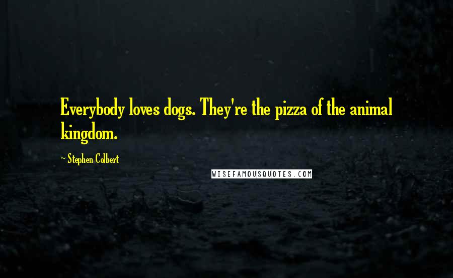 Stephen Colbert Quotes: Everybody loves dogs. They're the pizza of the animal kingdom.