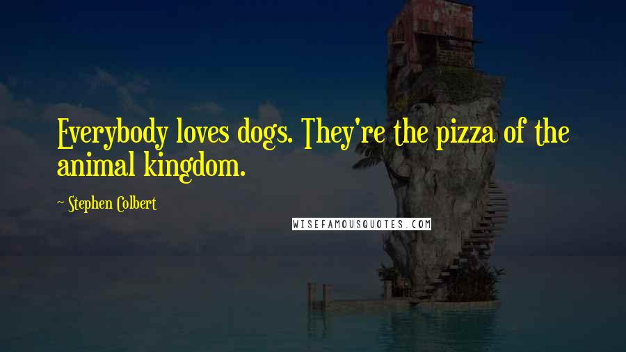 Stephen Colbert Quotes: Everybody loves dogs. They're the pizza of the animal kingdom.