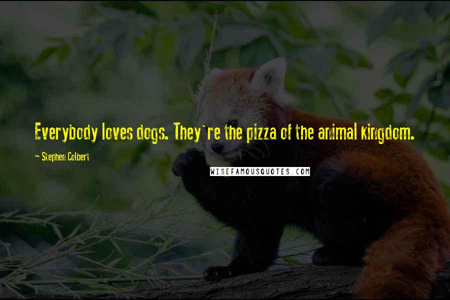 Stephen Colbert Quotes: Everybody loves dogs. They're the pizza of the animal kingdom.