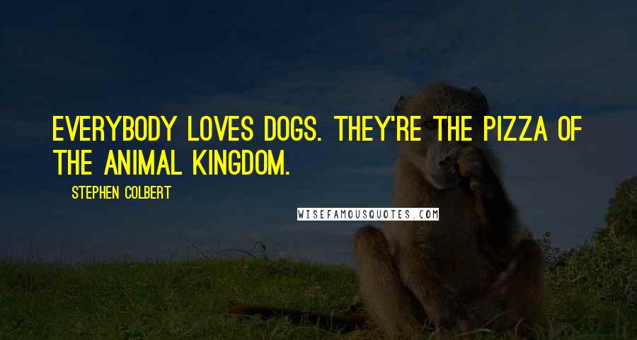 Stephen Colbert Quotes: Everybody loves dogs. They're the pizza of the animal kingdom.