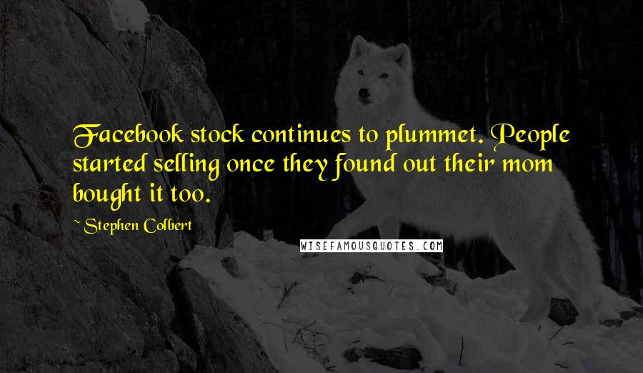Stephen Colbert Quotes: Facebook stock continues to plummet. People started selling once they found out their mom bought it too.