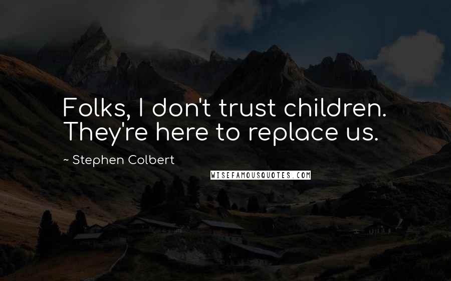 Stephen Colbert Quotes: Folks, I don't trust children. They're here to replace us.