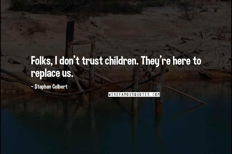 Stephen Colbert Quotes: Folks, I don't trust children. They're here to replace us.