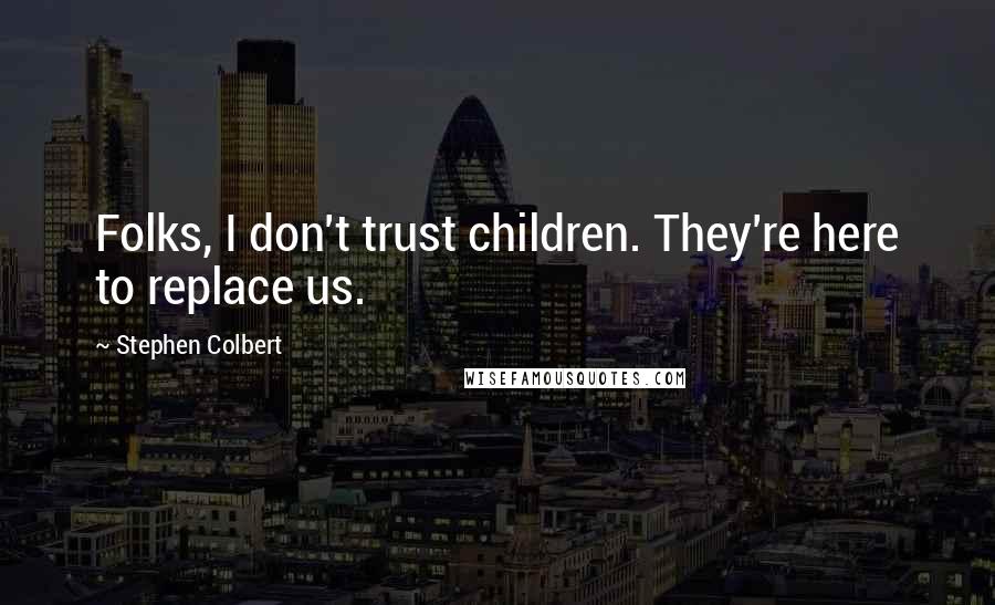 Stephen Colbert Quotes: Folks, I don't trust children. They're here to replace us.