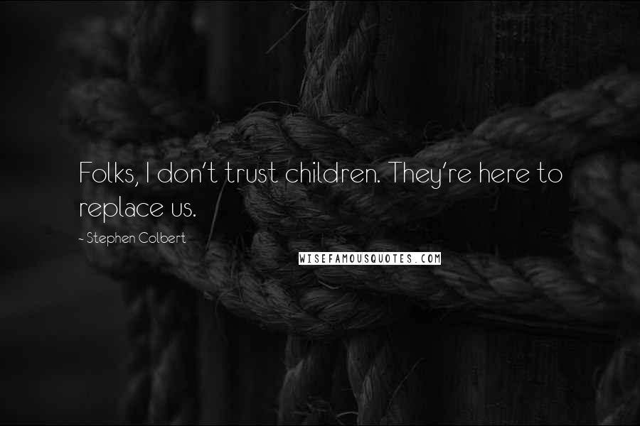 Stephen Colbert Quotes: Folks, I don't trust children. They're here to replace us.