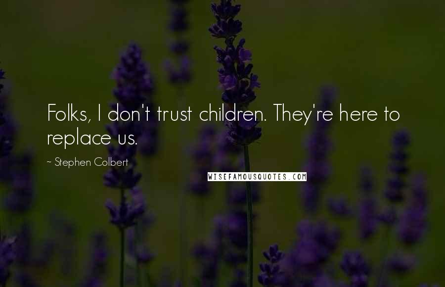 Stephen Colbert Quotes: Folks, I don't trust children. They're here to replace us.