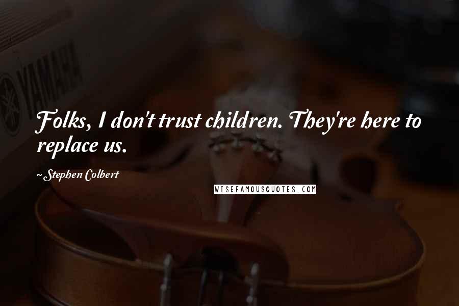 Stephen Colbert Quotes: Folks, I don't trust children. They're here to replace us.