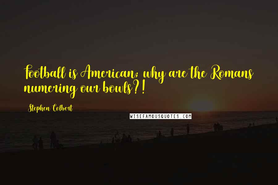 Stephen Colbert Quotes: Football is American; why are the Romans numering our bowls?!