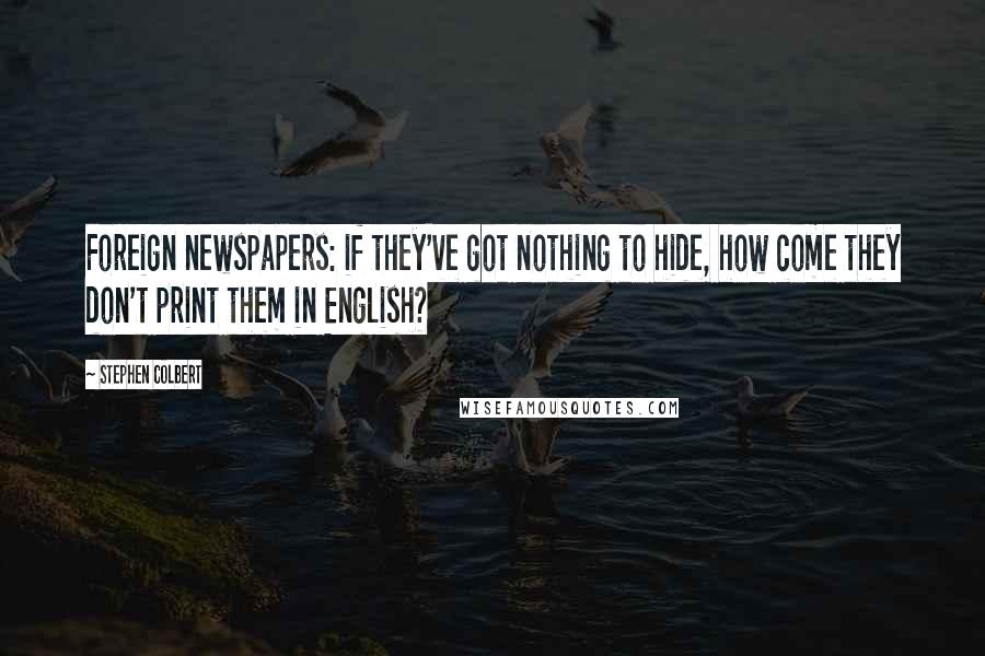 Stephen Colbert Quotes: Foreign newspapers: if they've got nothing to hide, how come they don't print them in English?