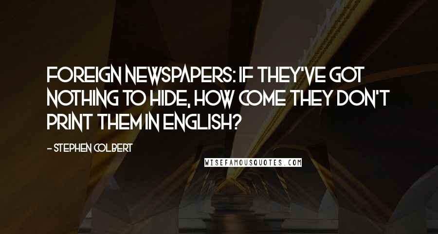 Stephen Colbert Quotes: Foreign newspapers: if they've got nothing to hide, how come they don't print them in English?