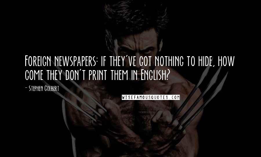 Stephen Colbert Quotes: Foreign newspapers: if they've got nothing to hide, how come they don't print them in English?