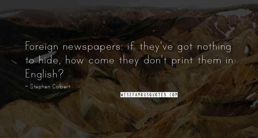 Stephen Colbert Quotes: Foreign newspapers: if they've got nothing to hide, how come they don't print them in English?