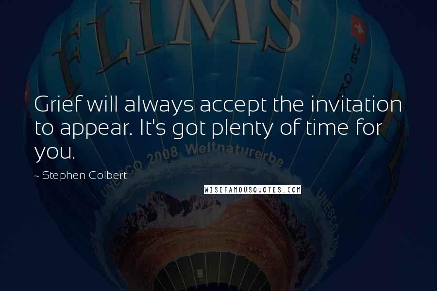 Stephen Colbert Quotes: Grief will always accept the invitation to appear. It's got plenty of time for you.