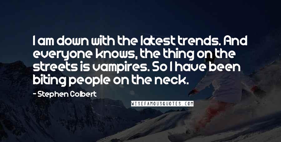 Stephen Colbert Quotes: I am down with the latest trends. And everyone knows, the thing on the streets is vampires. So I have been biting people on the neck.