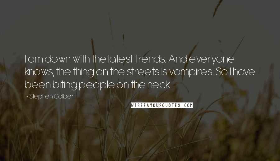 Stephen Colbert Quotes: I am down with the latest trends. And everyone knows, the thing on the streets is vampires. So I have been biting people on the neck.