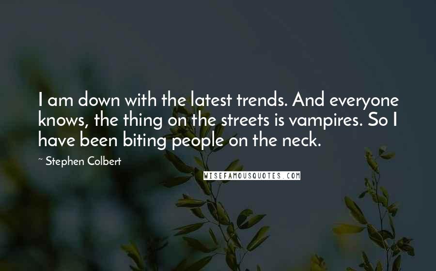 Stephen Colbert Quotes: I am down with the latest trends. And everyone knows, the thing on the streets is vampires. So I have been biting people on the neck.