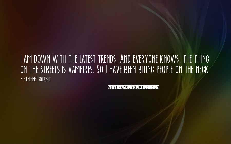 Stephen Colbert Quotes: I am down with the latest trends. And everyone knows, the thing on the streets is vampires. So I have been biting people on the neck.