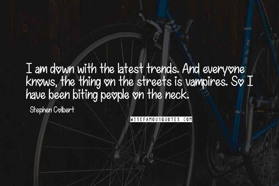 Stephen Colbert Quotes: I am down with the latest trends. And everyone knows, the thing on the streets is vampires. So I have been biting people on the neck.