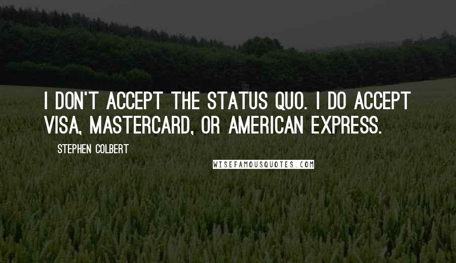 Stephen Colbert Quotes: I don't accept the status quo. I do accept Visa, MasterCard, or American Express.