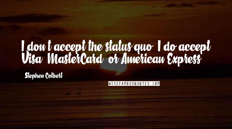 Stephen Colbert Quotes: I don't accept the status quo. I do accept Visa, MasterCard, or American Express.