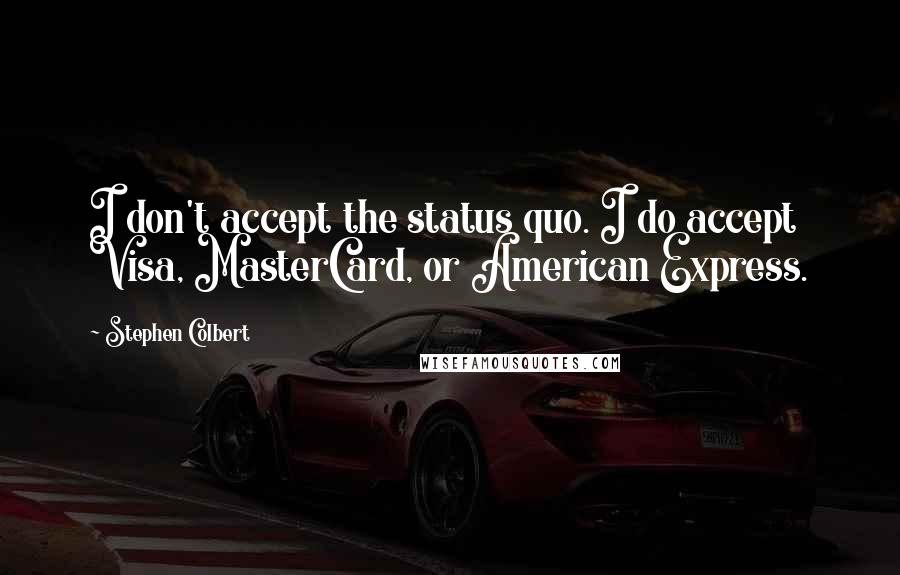 Stephen Colbert Quotes: I don't accept the status quo. I do accept Visa, MasterCard, or American Express.