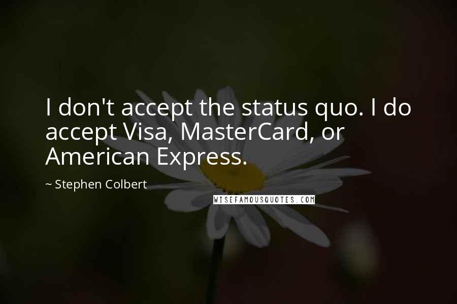 Stephen Colbert Quotes: I don't accept the status quo. I do accept Visa, MasterCard, or American Express.