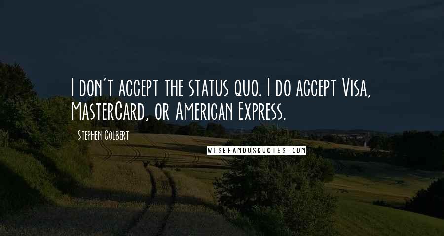 Stephen Colbert Quotes: I don't accept the status quo. I do accept Visa, MasterCard, or American Express.