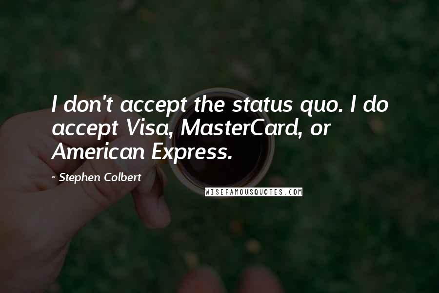 Stephen Colbert Quotes: I don't accept the status quo. I do accept Visa, MasterCard, or American Express.