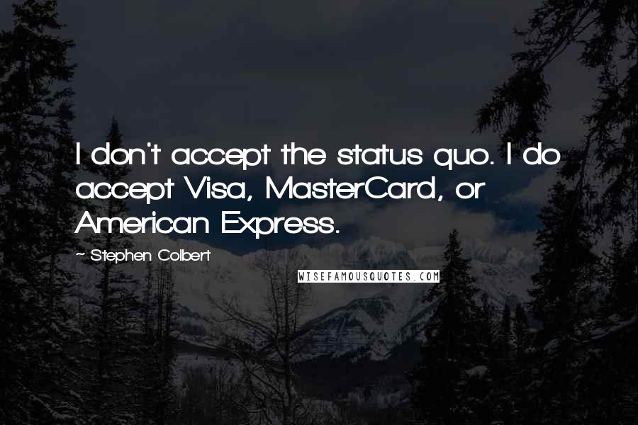 Stephen Colbert Quotes: I don't accept the status quo. I do accept Visa, MasterCard, or American Express.