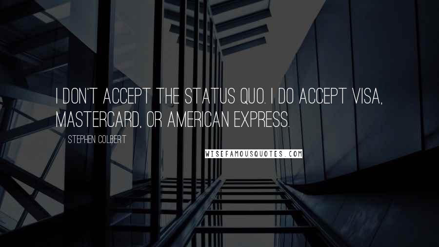 Stephen Colbert Quotes: I don't accept the status quo. I do accept Visa, MasterCard, or American Express.