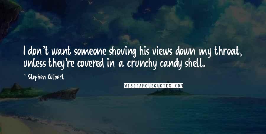Stephen Colbert Quotes: I don't want someone shoving his views down my throat, unless they're covered in a crunchy candy shell.