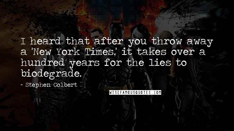 Stephen Colbert Quotes: I heard that after you throw away a 'New York Times,' it takes over a hundred years for the lies to biodegrade.