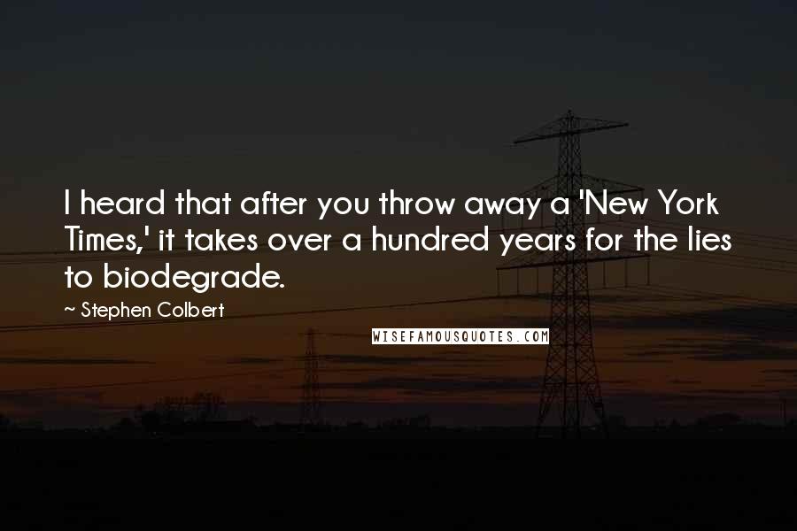 Stephen Colbert Quotes: I heard that after you throw away a 'New York Times,' it takes over a hundred years for the lies to biodegrade.