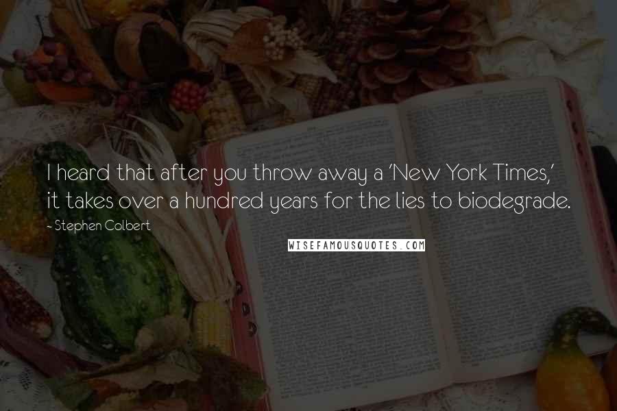 Stephen Colbert Quotes: I heard that after you throw away a 'New York Times,' it takes over a hundred years for the lies to biodegrade.