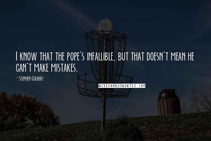 Stephen Colbert Quotes: I know that the pope's infallible, but that doesn't mean he can't make mistakes.