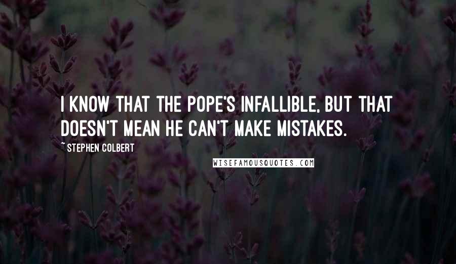 Stephen Colbert Quotes: I know that the pope's infallible, but that doesn't mean he can't make mistakes.