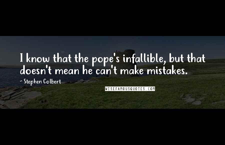 Stephen Colbert Quotes: I know that the pope's infallible, but that doesn't mean he can't make mistakes.