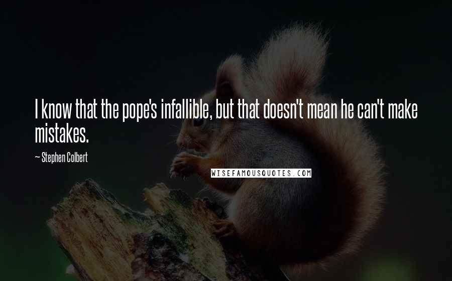 Stephen Colbert Quotes: I know that the pope's infallible, but that doesn't mean he can't make mistakes.