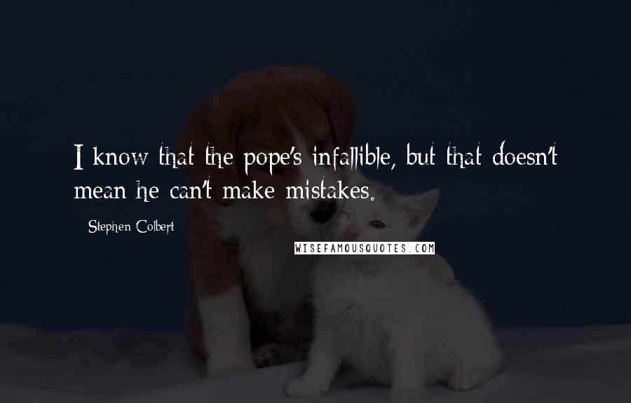 Stephen Colbert Quotes: I know that the pope's infallible, but that doesn't mean he can't make mistakes.