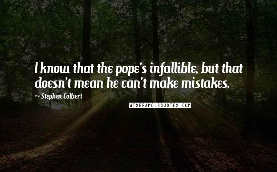 Stephen Colbert Quotes: I know that the pope's infallible, but that doesn't mean he can't make mistakes.