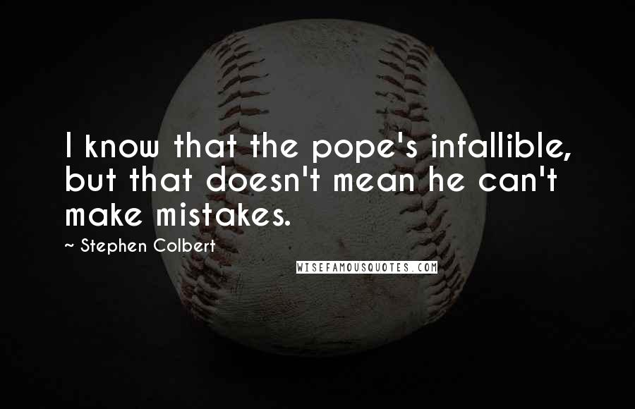 Stephen Colbert Quotes: I know that the pope's infallible, but that doesn't mean he can't make mistakes.