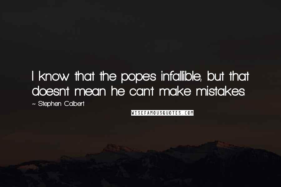 Stephen Colbert Quotes: I know that the pope's infallible, but that doesn't mean he can't make mistakes.