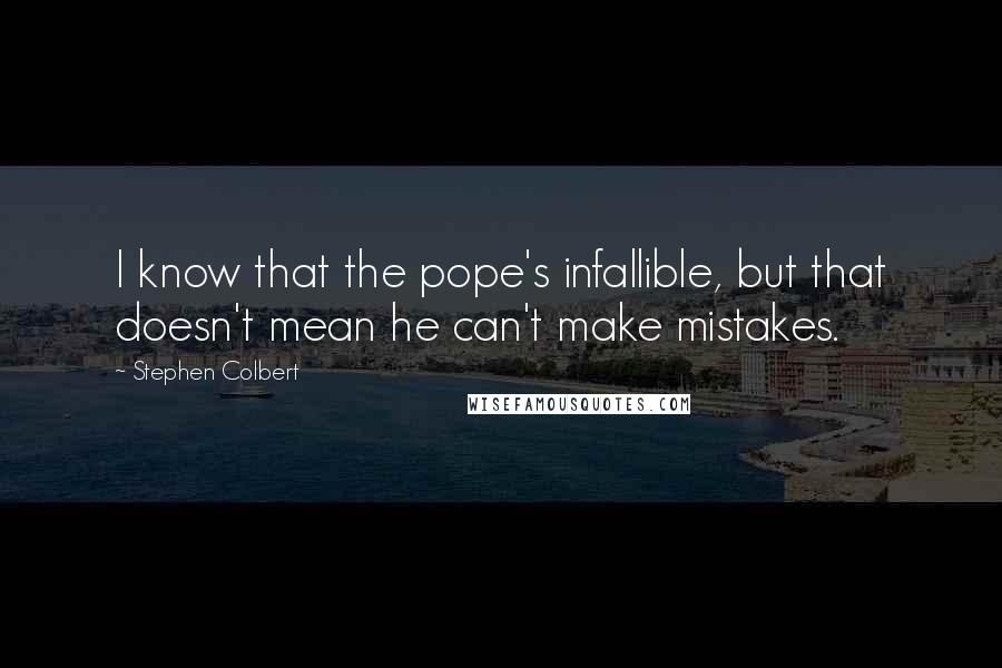 Stephen Colbert Quotes: I know that the pope's infallible, but that doesn't mean he can't make mistakes.