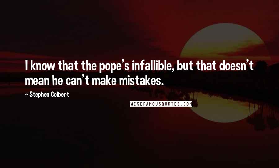 Stephen Colbert Quotes: I know that the pope's infallible, but that doesn't mean he can't make mistakes.