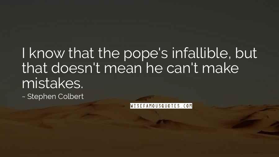 Stephen Colbert Quotes: I know that the pope's infallible, but that doesn't mean he can't make mistakes.