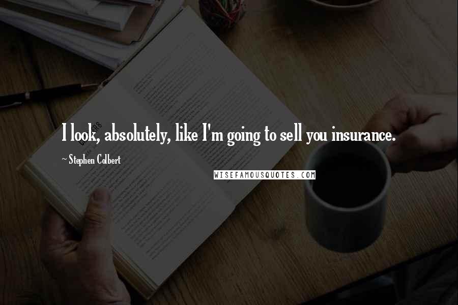 Stephen Colbert Quotes: I look, absolutely, like I'm going to sell you insurance.