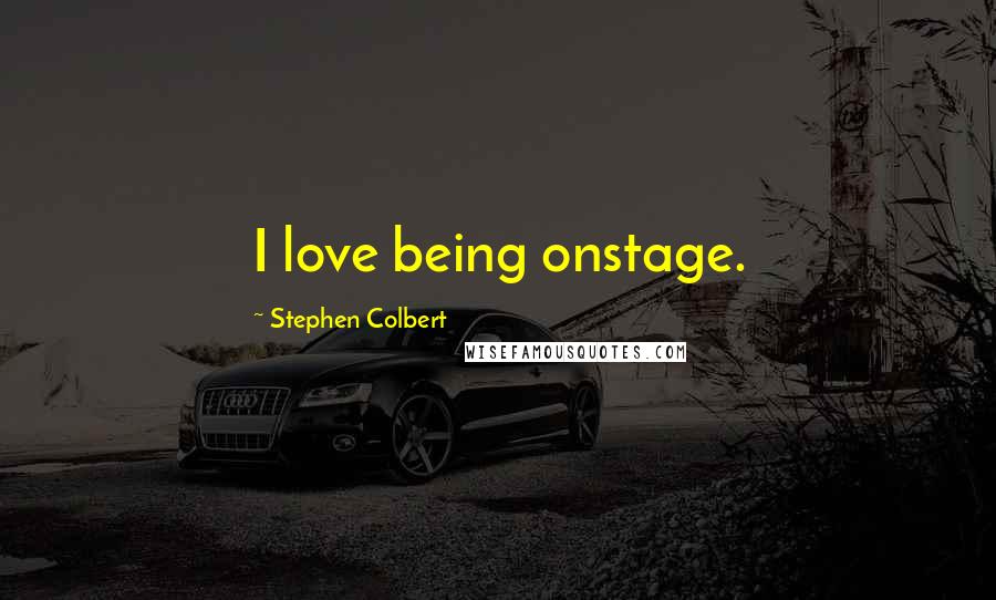 Stephen Colbert Quotes: I love being onstage.